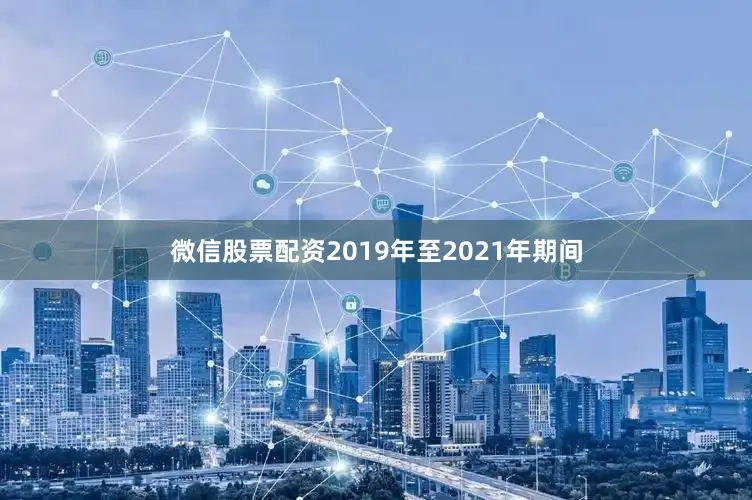 微信股票配资2019年至2021年期间