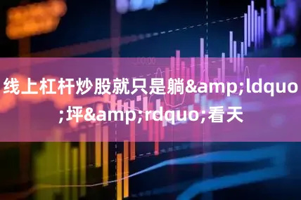 线上杠杆炒股就只是躺&ldquo;坪&rdquo;看天