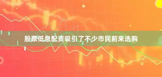 股票低息配资吸引了不少市民前来选购