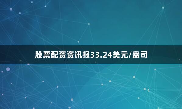股票配资资讯报33.24美元/盎司