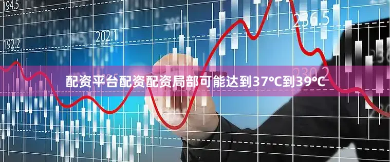 配资平台配资配资局部可能达到37℃到39℃
