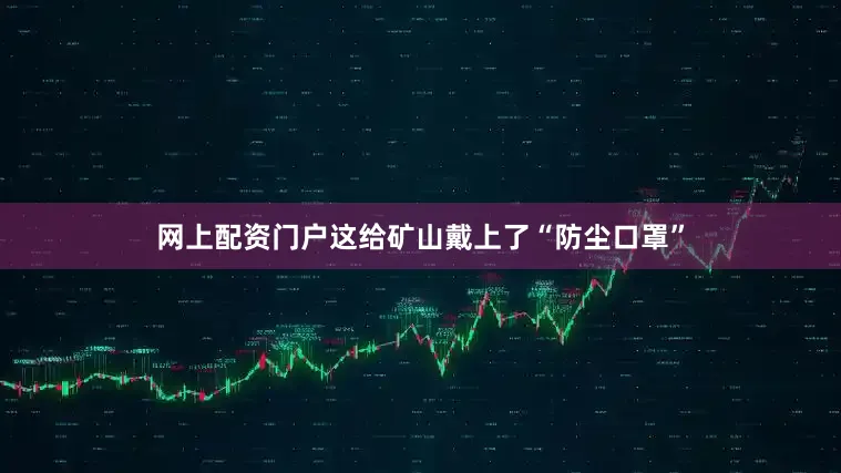 网上配资门户这给矿山戴上了“防尘口罩”