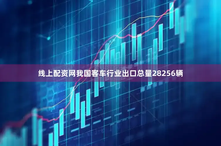 线上配资网我国客车行业出口总量28256辆
