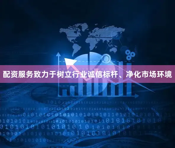配资服务致力于树立行业诚信标杆、净化市场环境