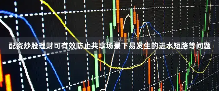 配资炒股理财可有效防止共享场景下易发生的进水短路等问题