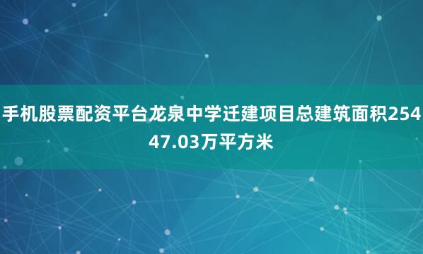 手机股票配资平台龙泉中学迁建项目总建筑面积25447.03万平方米