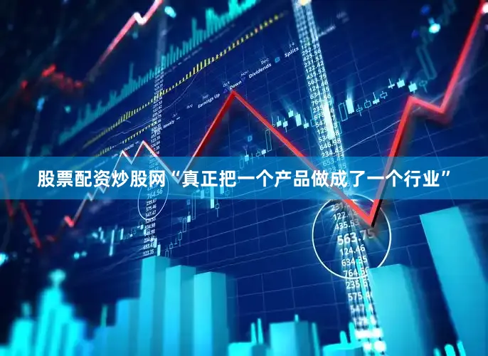 股票配资炒股网“真正把一个产品做成了一个行业”