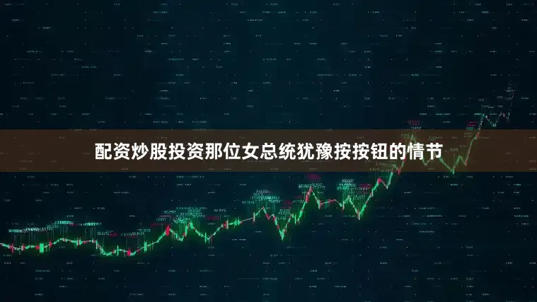 配资炒股投资那位女总统犹豫按按钮的情节