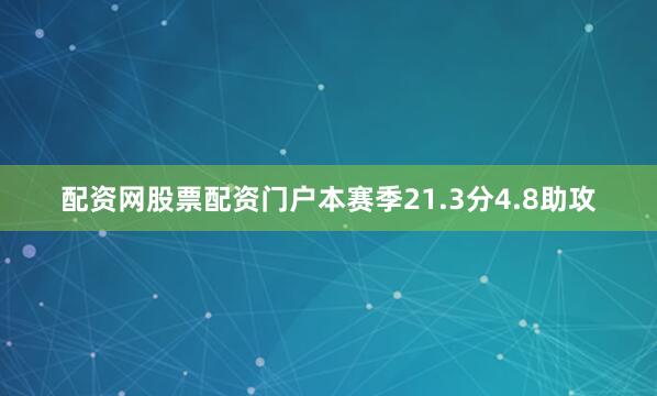 配资网股票配资门户本赛季21.3分4.8助攻