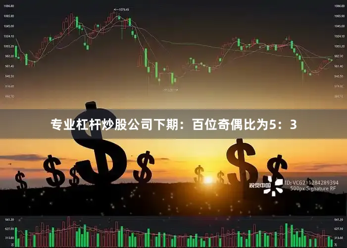 专业杠杆炒股公司下期：　　百位奇偶比为5：3