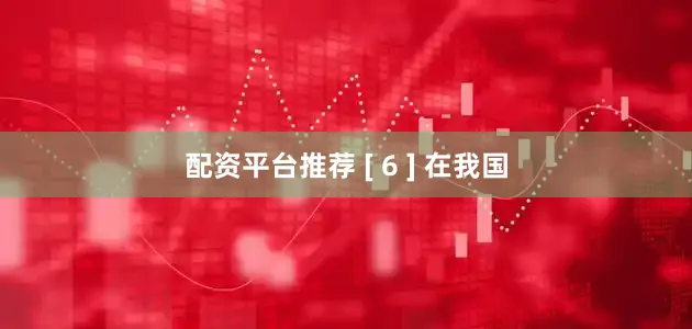 配资平台推荐 [ 6 ] 在我国