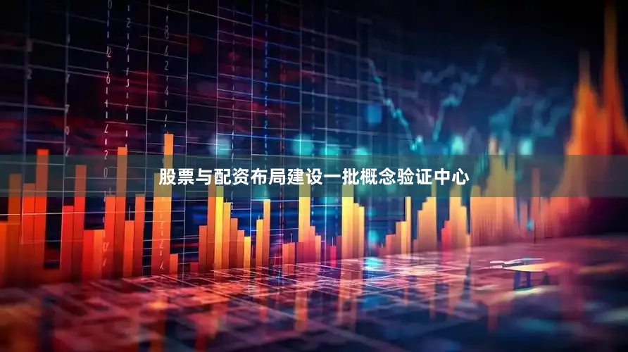 股票与配资布局建设一批概念验证中心