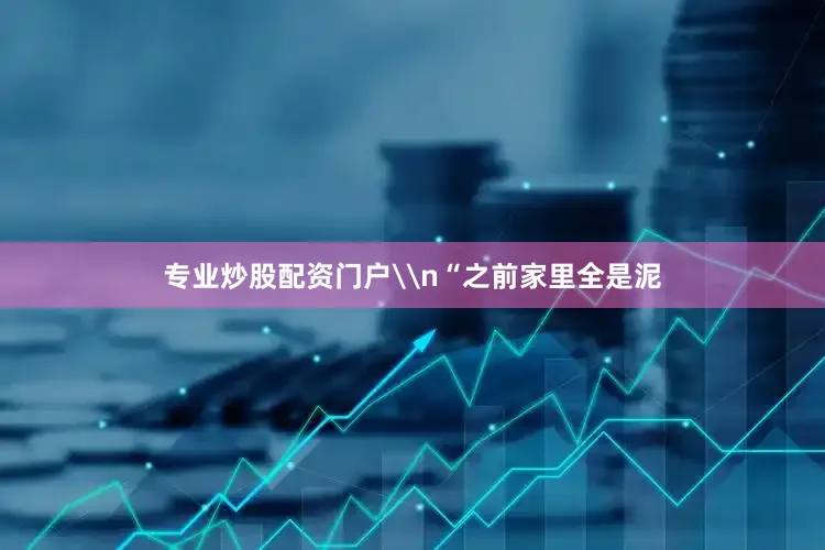 专业炒股配资门户\n“之前家里全是泥
