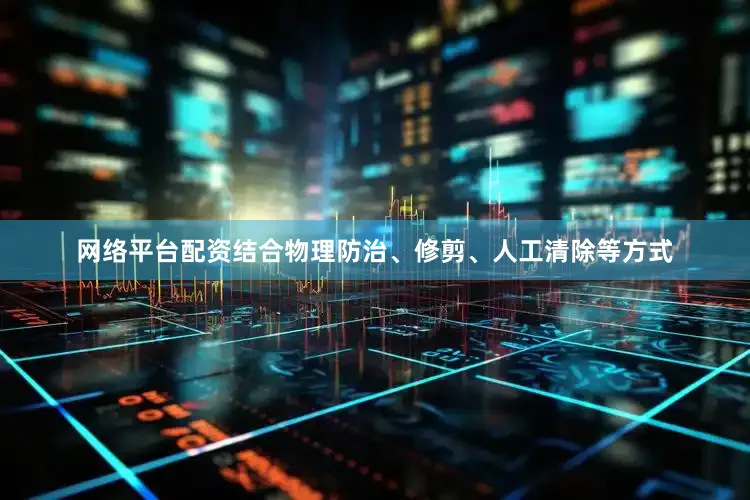 网络平台配资结合物理防治、修剪、人工清除等方式