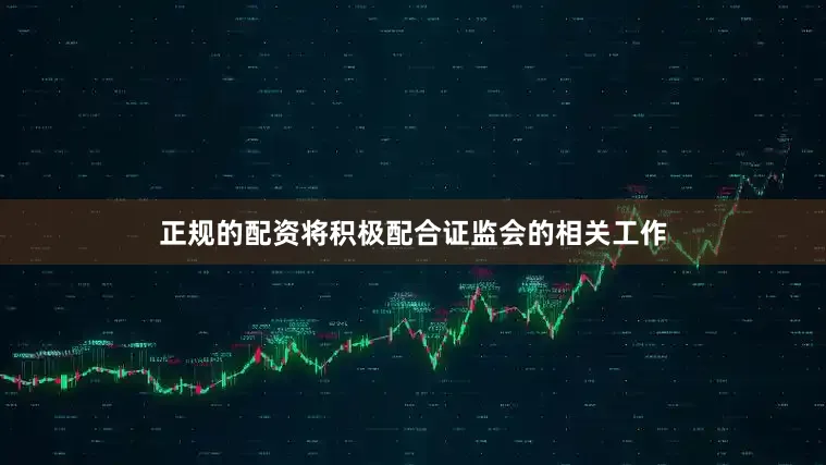 正规的配资将积极配合证监会的相关工作