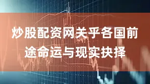 炒股配资网关乎各国前途命运与现实抉择