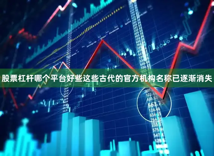 股票杠杆哪个平台好些这些古代的官方机构名称已逐渐消失