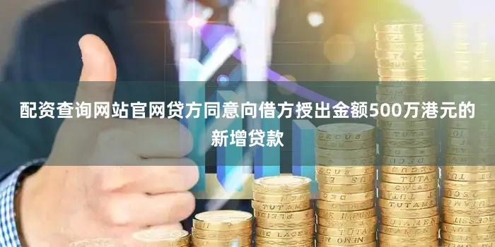 配资查询网站官网贷方同意向借方授出金额500万港元的新增贷款