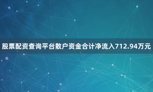 股票配资查询平台散户资金合计净流入712.94万元