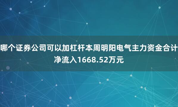哪个证券公司可以加杠杆本周明阳电气主力资金合计净流入1668.52万元