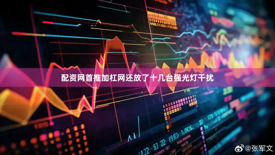 配资网首推加杠网还放了十几台强光灯干扰