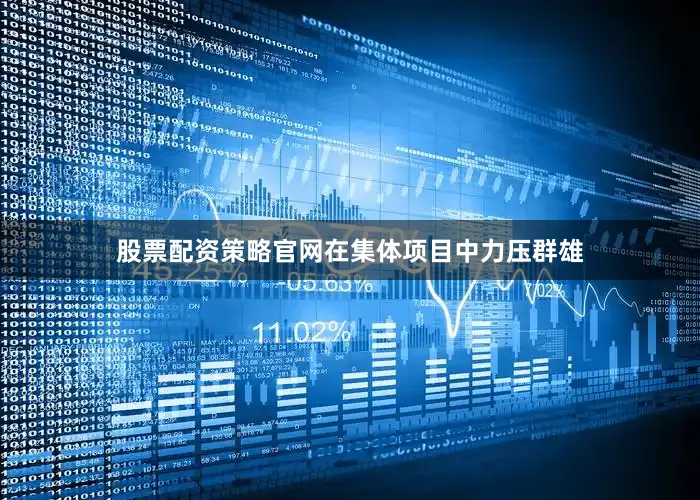 股票配资策略官网在集体项目中力压群雄