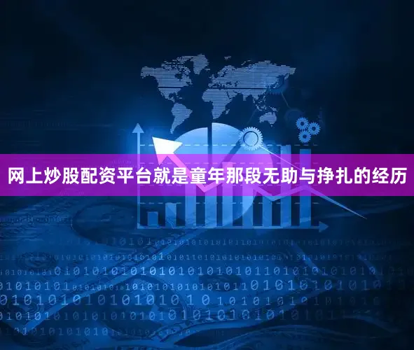 网上炒股配资平台就是童年那段无助与挣扎的经历