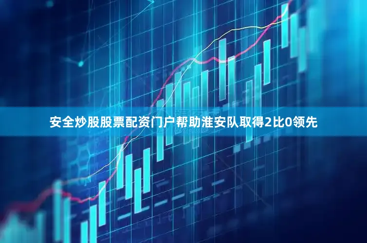 安全炒股股票配资门户帮助淮安队取得2比0领先