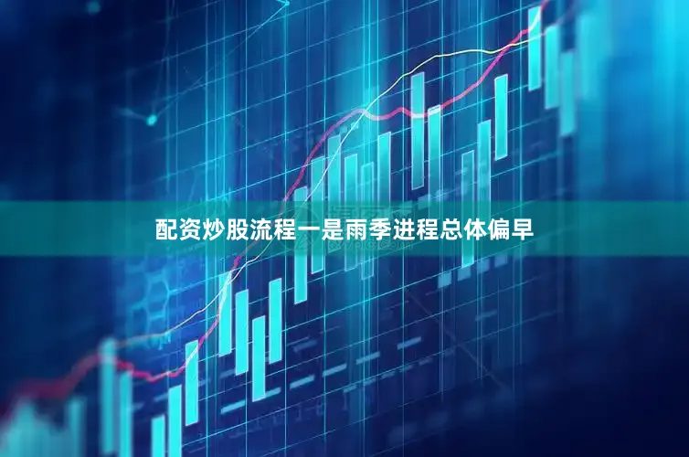 配资炒股流程一是雨季进程总体偏早