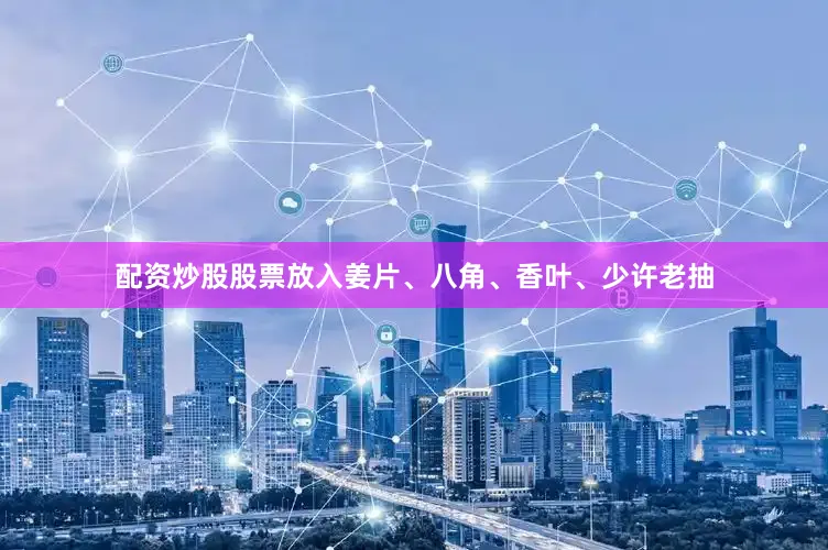 配资炒股股票放入姜片、八角、香叶、少许老抽