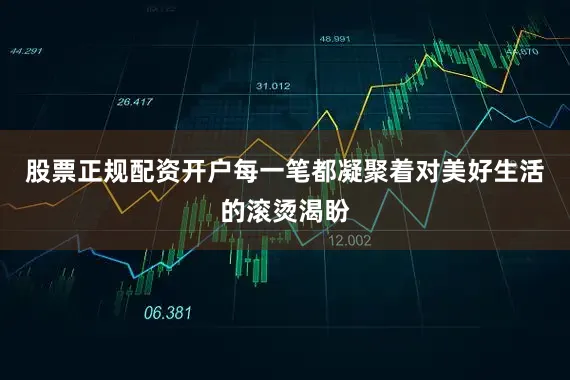股票正规配资开户每一笔都凝聚着对美好生活的滚烫渴盼