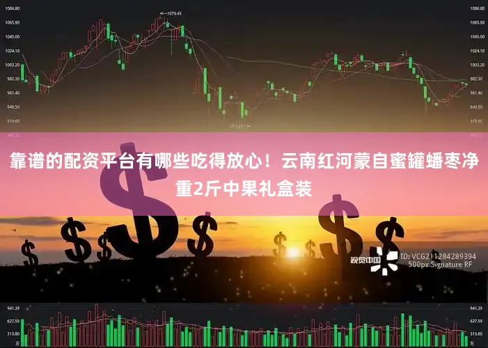 靠谱的配资平台有哪些吃得放心！云南红河蒙自蜜罐蟠枣净重2斤中果礼盒装