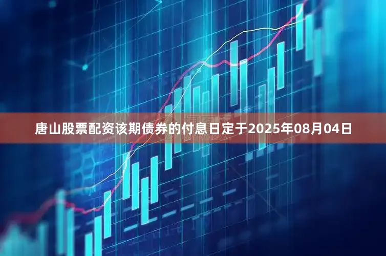 唐山股票配资该期债券的付息日定于2025年08月04日
