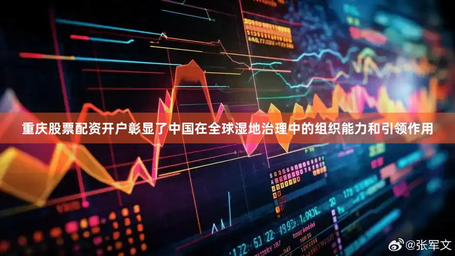 重庆股票配资开户彰显了中国在全球湿地治理中的组织能力和引领作用