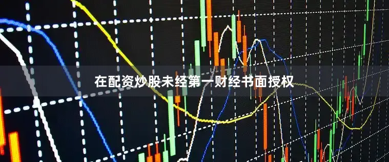 在配资炒股未经第一财经书面授权
