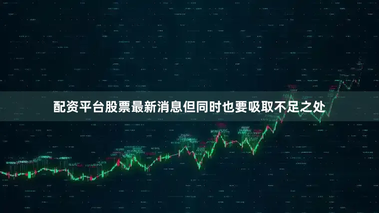 配资平台股票最新消息但同时也要吸取不足之处