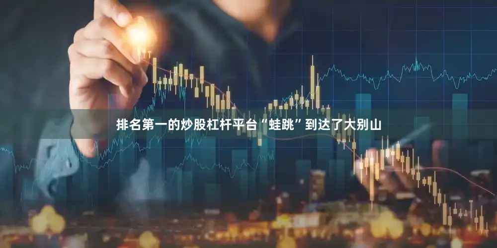 排名第一的炒股杠杆平台“蛙跳”到达了大别山