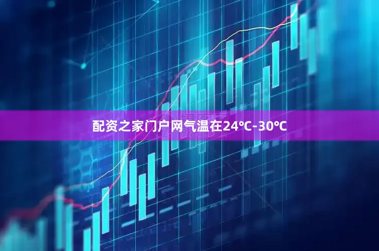 配资之家门户网气温在24℃-30℃