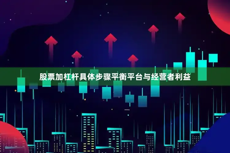 股票加杠杆具体步骤平衡平台与经营者利益