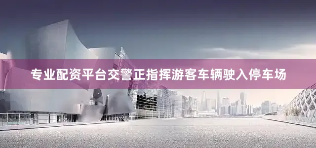 专业配资平台交警正指挥游客车辆驶入停车场
