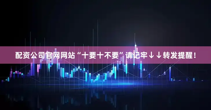 配资公司官网网站“十要十不要”请记牢↓↓转发提醒！