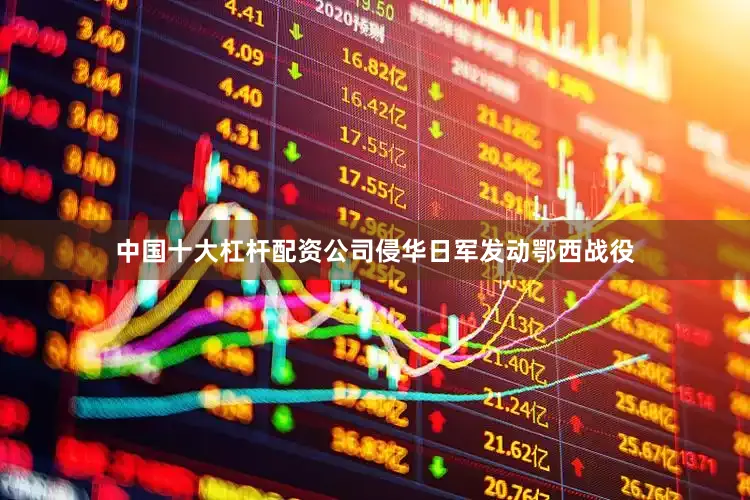 中国十大杠杆配资公司侵华日军发动鄂西战役