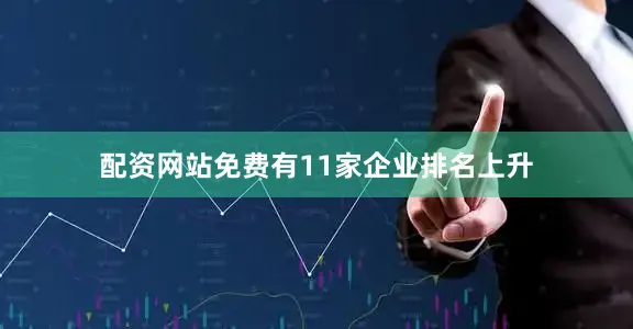 配资网站免费有11家企业排名上升