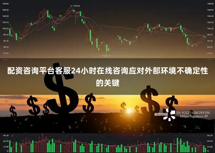 配资咨询平台客服24小时在线咨询应对外部环境不确定性的关键