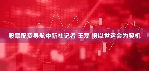 股票配资导航　中新社记者 王磊 摄以世运会为契机