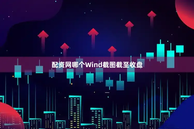 配资网哪个Wind截图截至收盘