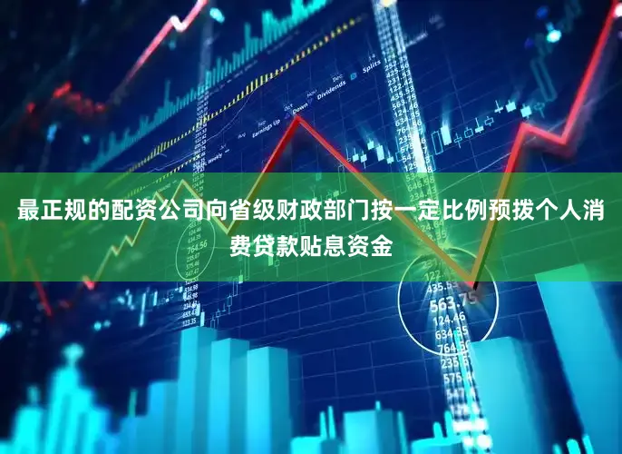 最正规的配资公司向省级财政部门按一定比例预拨个人消费贷款贴息资金