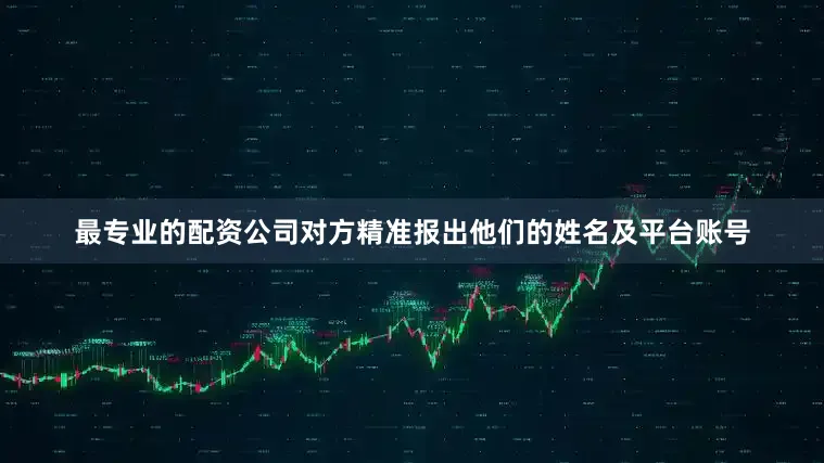 最专业的配资公司对方精准报出他们的姓名及平台账号