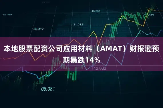本地股票配资公司应用材料（AMAT）财报逊预期暴跌14%