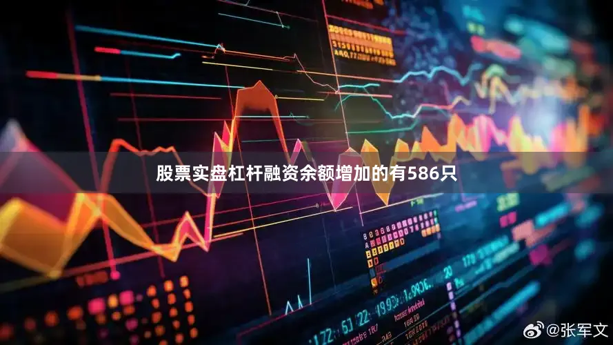 股票实盘杠杆融资余额增加的有586只